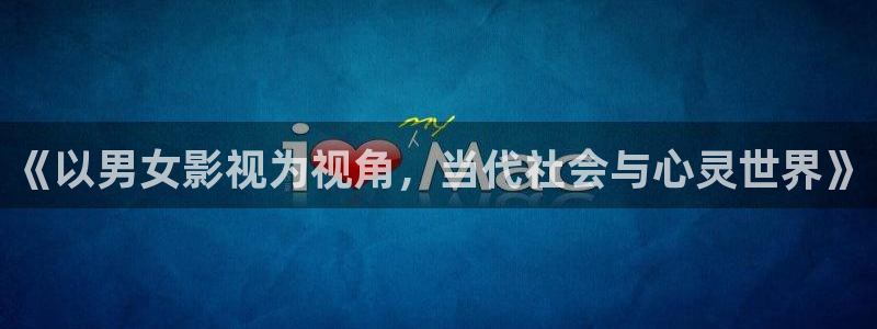 西瓜免费影院：《以男女影视为视角，当代社会与心灵世界》