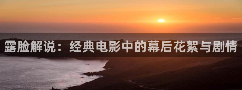 江苏西瓜：露脸解说：经典电影中的幕后花絮与剧情
