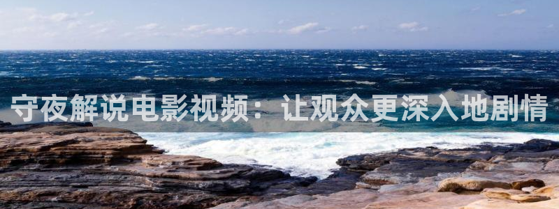西瓜视频官方：守夜解说电影视频：让观众更深入地剧情