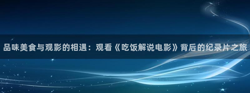 太阳后裔西瓜全集免费：品味美食与观影的相遇：观看《吃饭解说电影》背后的纪录片之旅